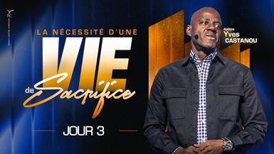 JOUR 3 - SÉMINAIRE - LA NÉCESSITÉ D'UNE VIE DE SACRIFICE - Apôtre Yves CASTANOU