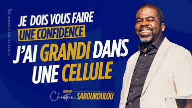 JE DOIS VOUS FAIRE UNE CONFIDENCE ; J'AI GRANDI DANS UNE CELLULE - Ps Christian SABOUKOULOU